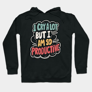 I Cry A Lot But I Am So Productive Hoodie